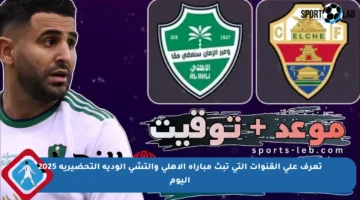 تعرف على القنوات التي تبث مباراة الأهلي وإلتشي الودية التحضيرية 2025 اليوم